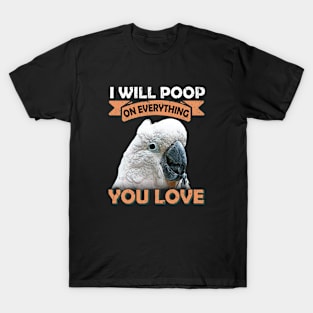 I Will Poop On Everything You Love Cockatoo T-Shirt